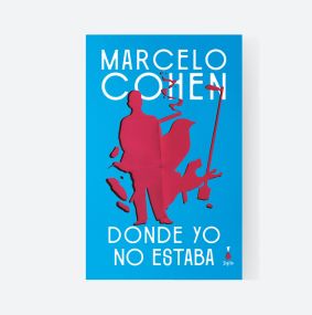 LITERATURA: Donde yo no estaba - Marcelo Cohen