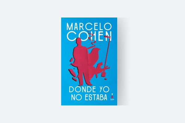 LITERATURA: Donde yo no estaba - Marcelo Cohen